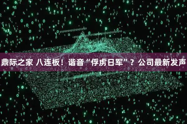 鼎际之家 八连板！谐音“俘虏日军”？公司最新发声