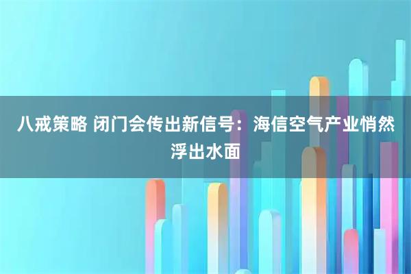 八戒策略 闭门会传出新信号:海信空气产业悄然浮出水面