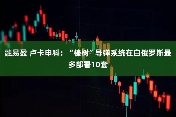 融易盈 卢卡申科：“榛树”导弹系统在白俄罗斯最多部署10套