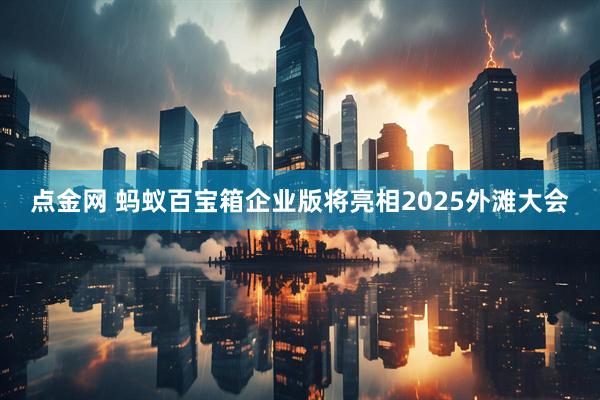 点金网 蚂蚁百宝箱企业版将亮相2025外滩大会