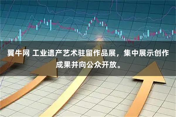 翼牛网 工业遗产艺术驻留作品展，集中展示创作成果并向公众开放。